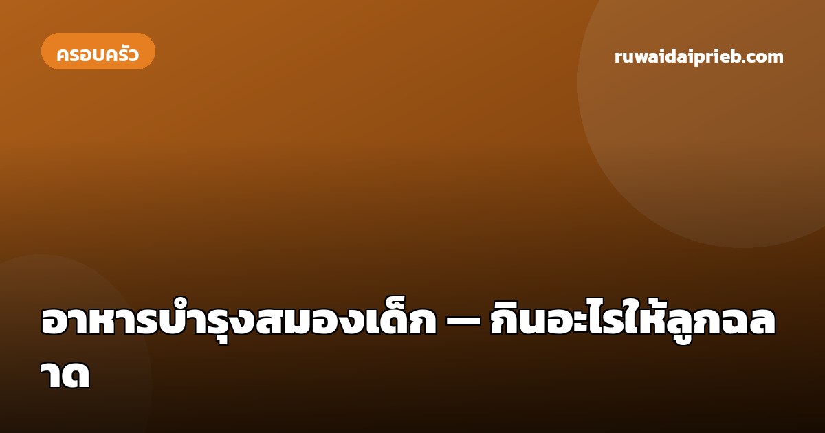 อาหารบำรุงสมองเด็ก — กินอะไรให้ลูกฉลาด