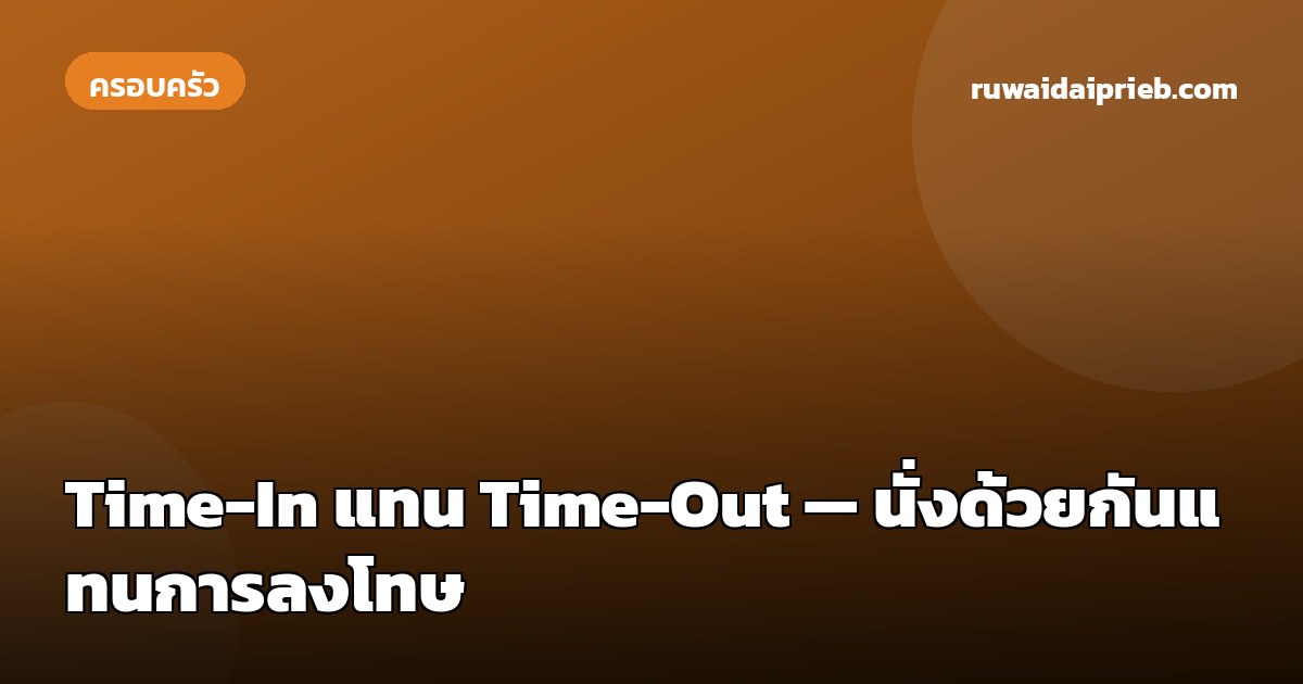Time-In แทน Time-Out — นั่งด้วยกันแทนการลงโทษ