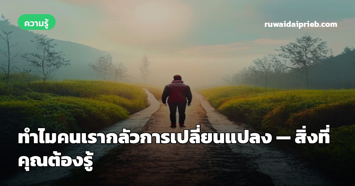 ทำไมคนเรากลัวการเปลี่ยนแปลง — สิ่งที่คุณต้องรู้