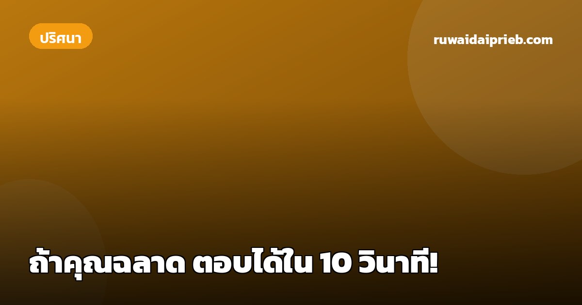 ถ้าคุณฉลาด ตอบได้ใน 10 วินาที!