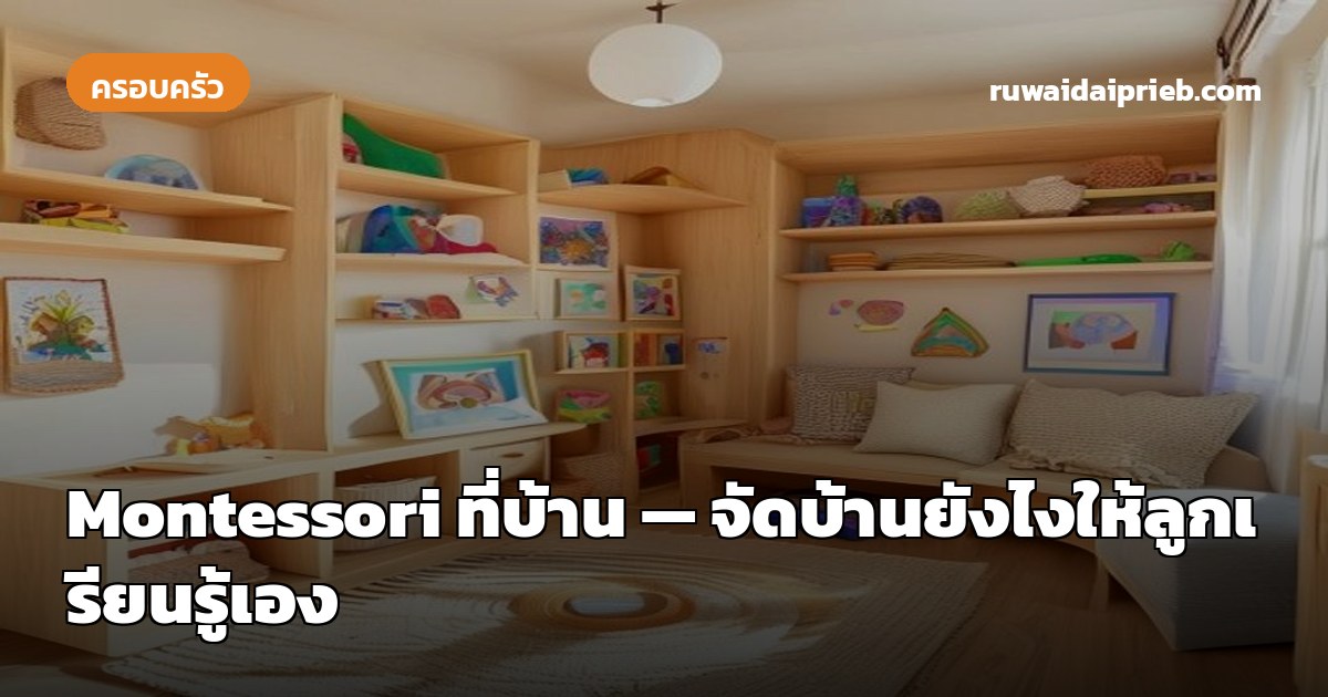 Montessori ที่บ้าน — จัดบ้านยังไงให้ลูกเรียนรู้เอง