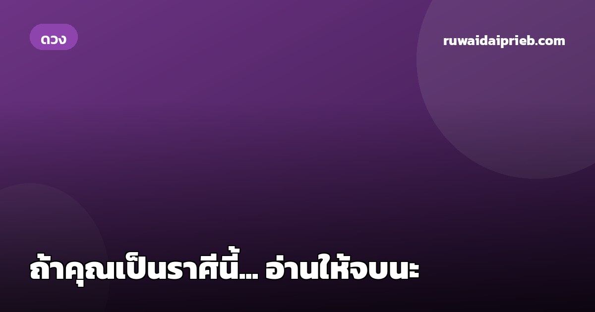 ถ้าคุณเป็นราศีนี้... อ่านให้จบนะ