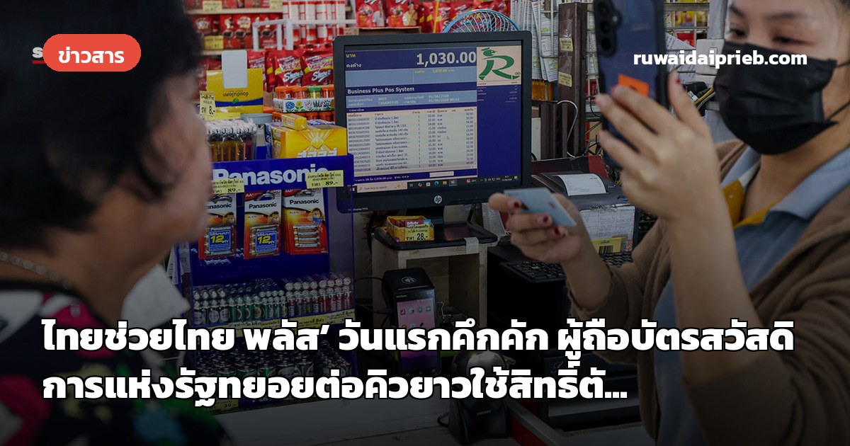 ไทยช่วยไทย พลัส’ วันแรกคึกคัก ผู้ถือบัตรสวัสดิการแห่งรัฐทยอยต่อคิวยาวใช้สิทธิ์ตั...