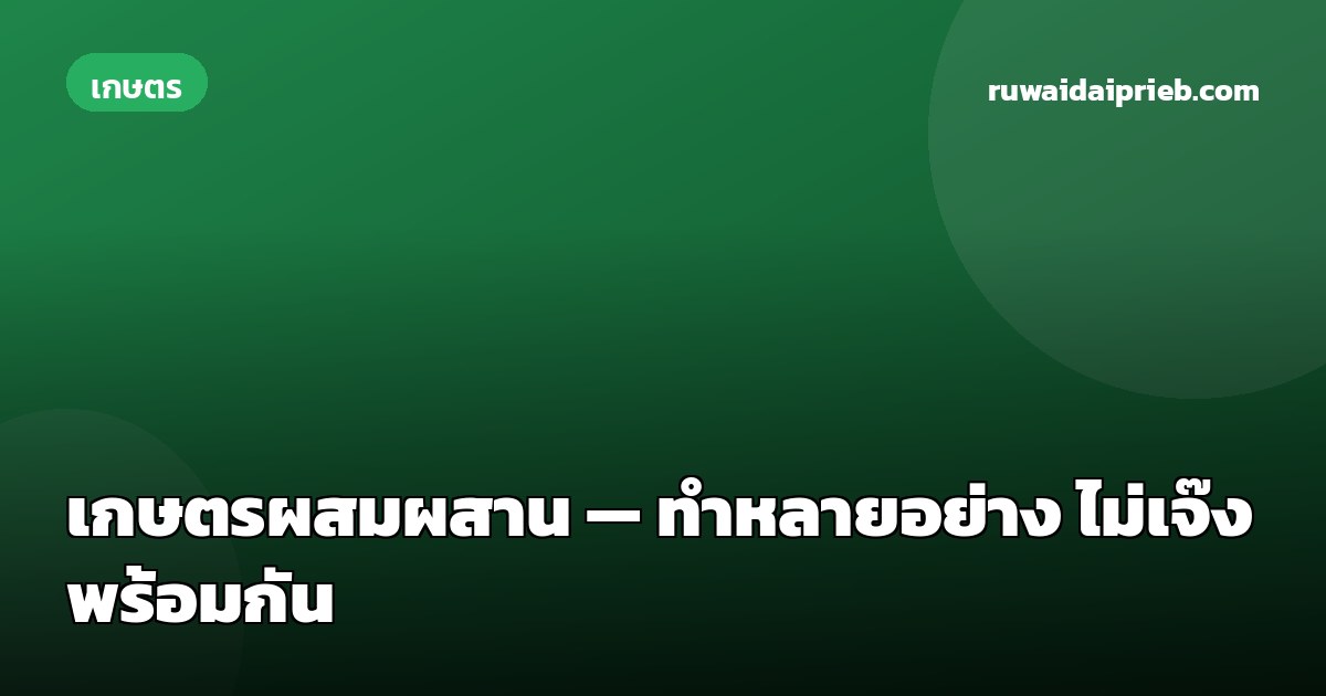เกษตรผสมผสาน — ทำหลายอย่าง ไม่เจ๊งพร้อมกัน
