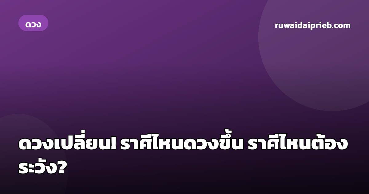 ดวงเปลี่ยน! ราศีไหนดวงขึ้น ราศีไหนต้องระวัง?