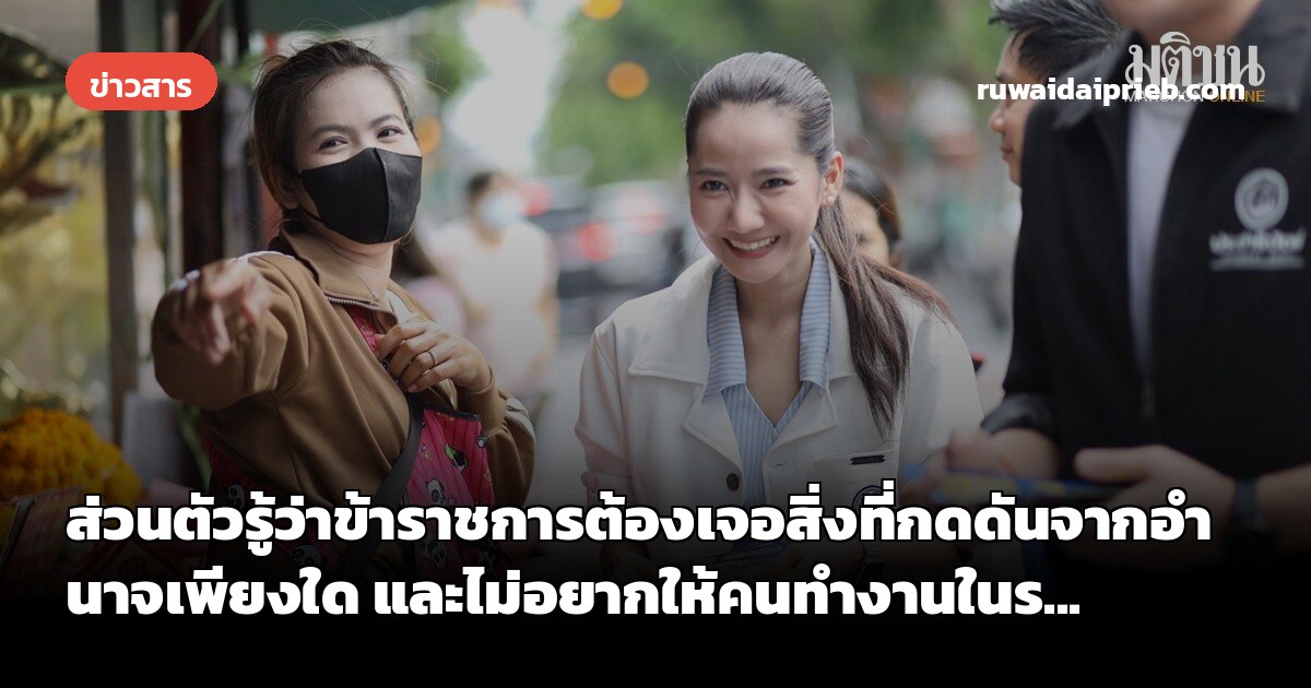 ส่วนตัวรู้ว่าข้าราชการต้องเจอสิ่งที่กดดันจากอำนาจเพียงใด และไม่อยากให้คนทำงานในร...