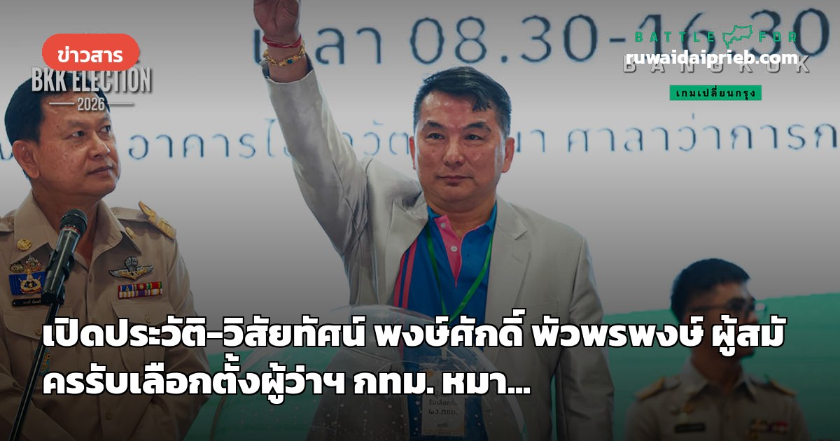 เปิดประวัติ-วิสัยทัศน์ พงษ์ศักดิ์ พัวพรพงษ์ ผู้สมัครรับเลือกตั้งผู้ว่าฯ กทม. หมา...
