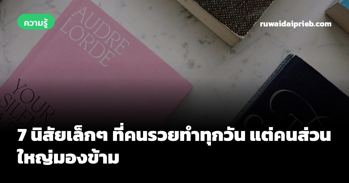 7 นิสัยเล็กๆ ที่คนรวยทำทุกวัน แต่คนส่วนใหญ่มองข้าม