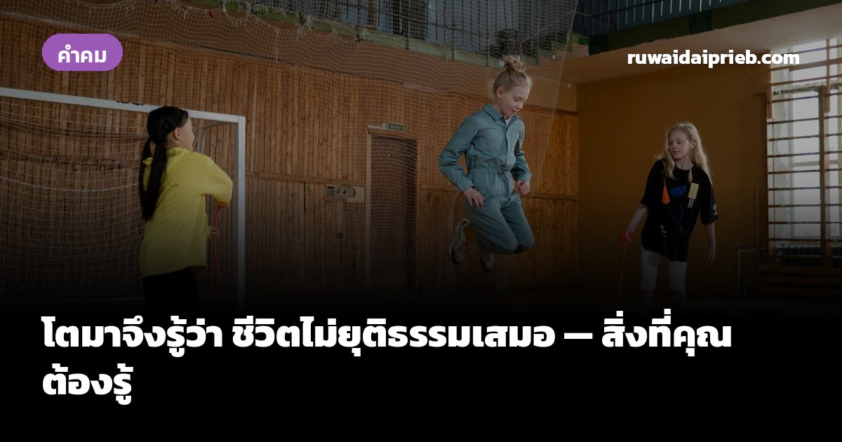 โตมาจึงรู้ว่า ชีวิตไม่ยุติธรรมเสมอ — สิ่งที่คุณต้องรู้