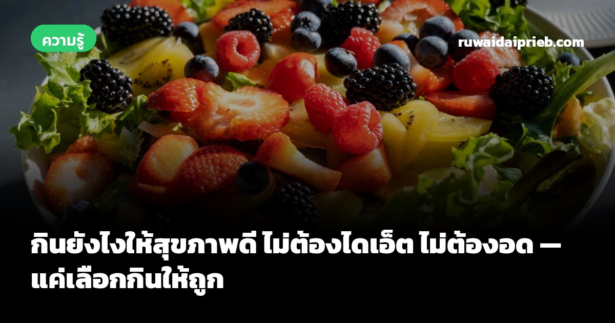 กินยังไงให้สุขภาพดี ไม่ต้องไดเอ็ต ไม่ต้องอด — แค่เลือกกินให้ถูก