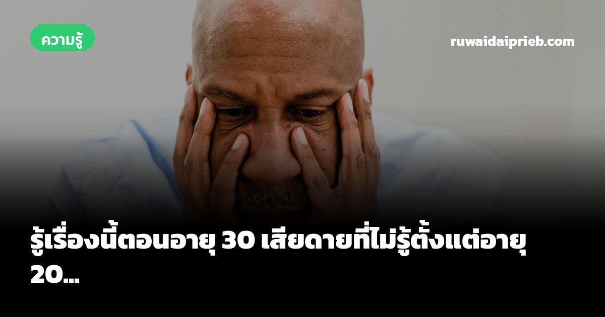 รู้เรื่องนี้ตอนอายุ 30 เสียดายที่ไม่รู้ตั้งแต่อายุ 20...
