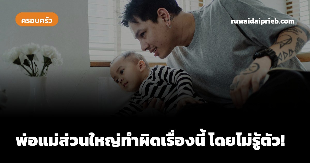 พ่อแม่ส่วนใหญ่ทำผิดเรื่องนี้ โดยไม่รู้ตัว!