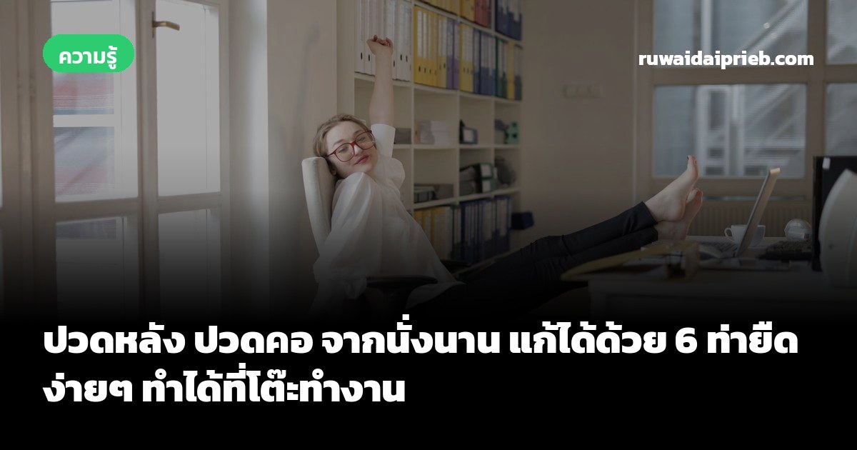ปวดหลัง ปวดคอ จากนั่งนาน แก้ได้ด้วย 6 ท่ายืดง่ายๆ ทำได้ที่โต๊ะทำงาน