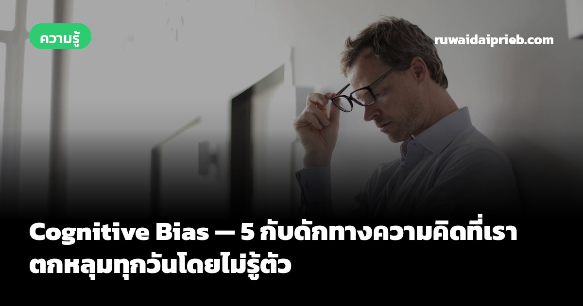 Cognitive Bias — 5 กับดักทางความคิดที่เราตกหลุมทุกวันโดยไม่รู้ตัว