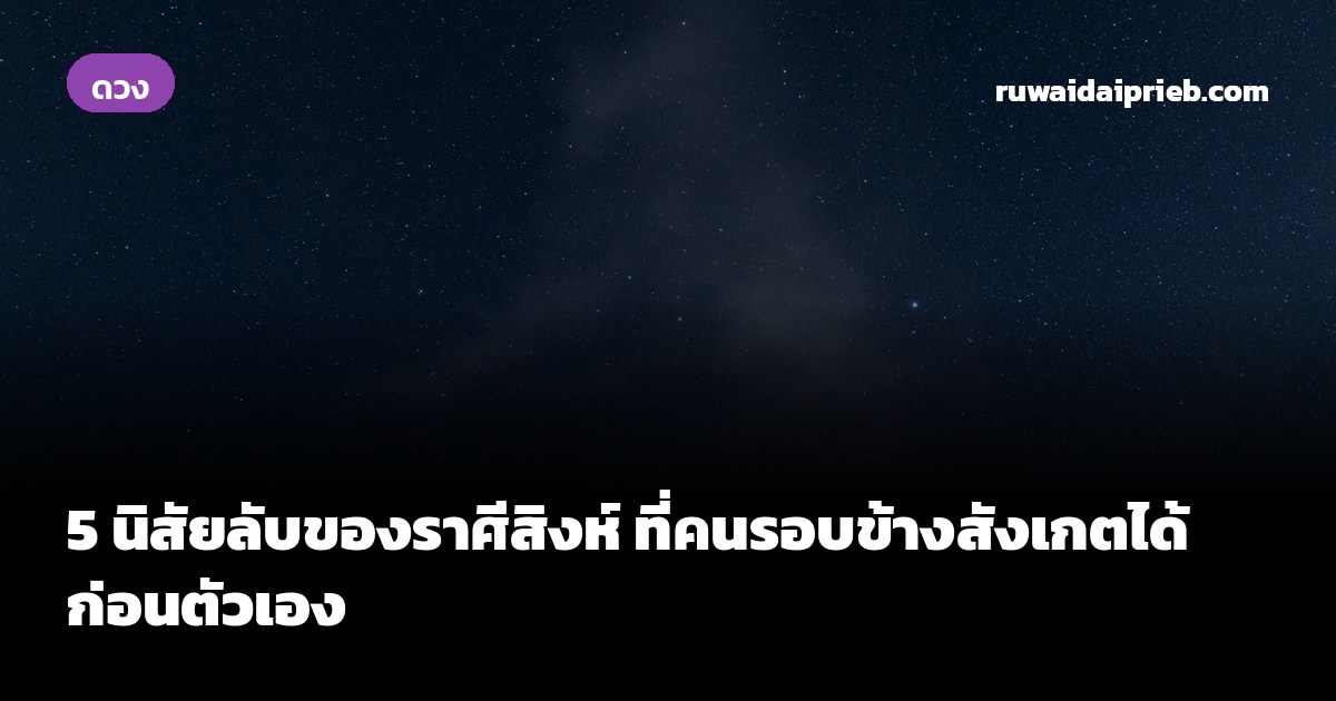 5 นิสัยลับของราศีสิงห์ ที่คนรอบข้างสังเกตได้ก่อนตัวเอง