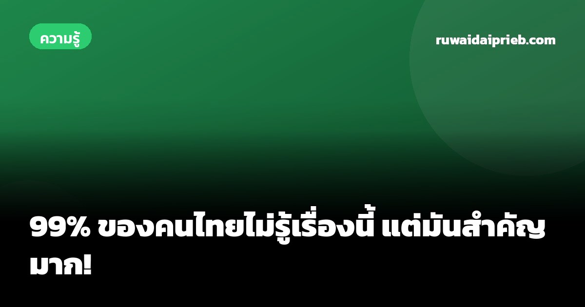 99% ของคนไทยไม่รู้เรื่องนี้ แต่มันสำคัญมาก!
