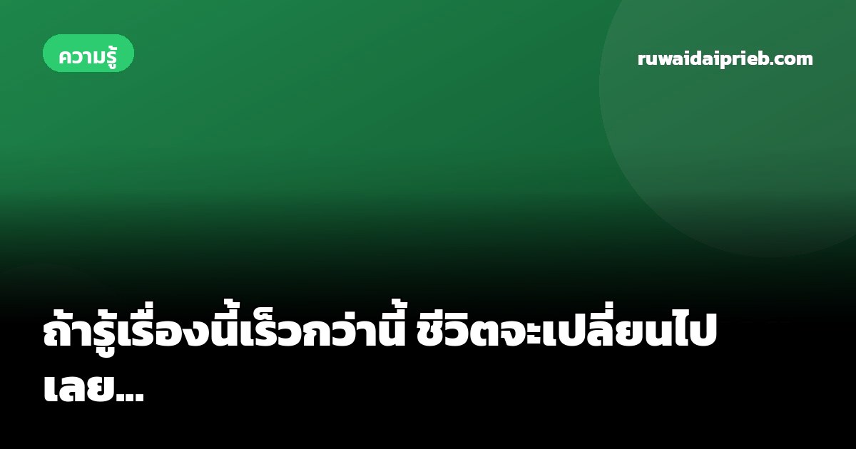 ถ้ารู้เรื่องนี้เร็วกว่านี้ ชีวิตจะเปลี่ยนไปเลย...