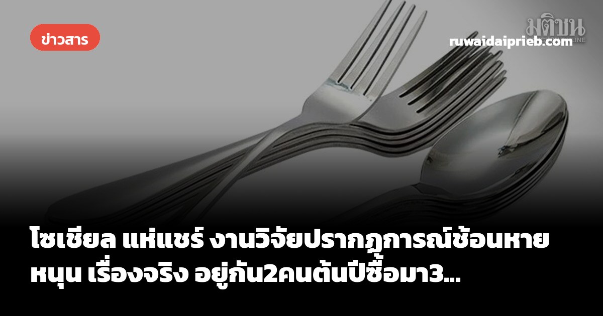โซเชียล แห่แชร์ งานวิจัยปรากฏการณ์ช้อนหาย หนุน เรื่องจริง อยู่กัน2คนต้นปีซื้อมา3...