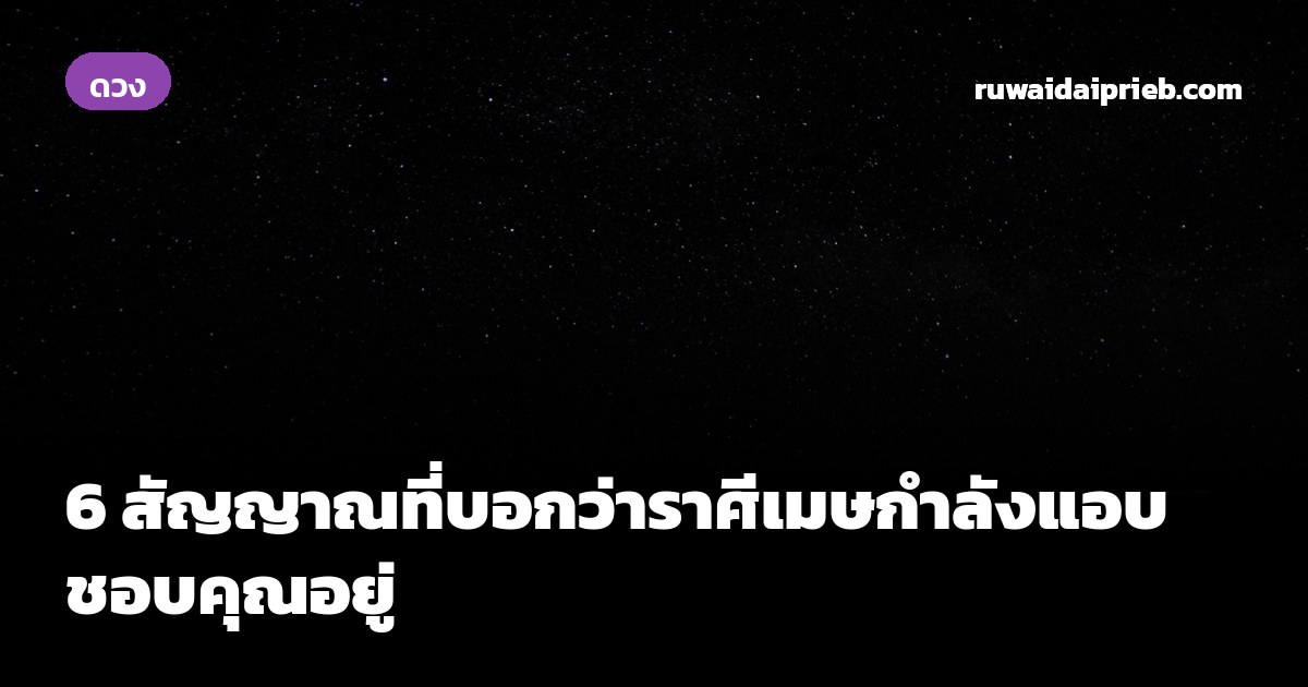 6 สัญญาณที่บอกว่าราศีเมษกำลังแอบชอบคุณอยู่