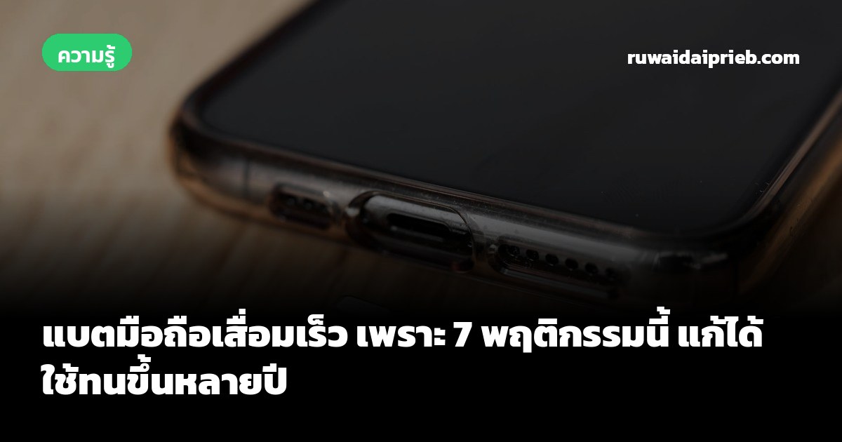 แบตมือถือเสื่อมเร็ว เพราะ 7 พฤติกรรมนี้ แก้ได้ ใช้ทนขึ้นหลายปี