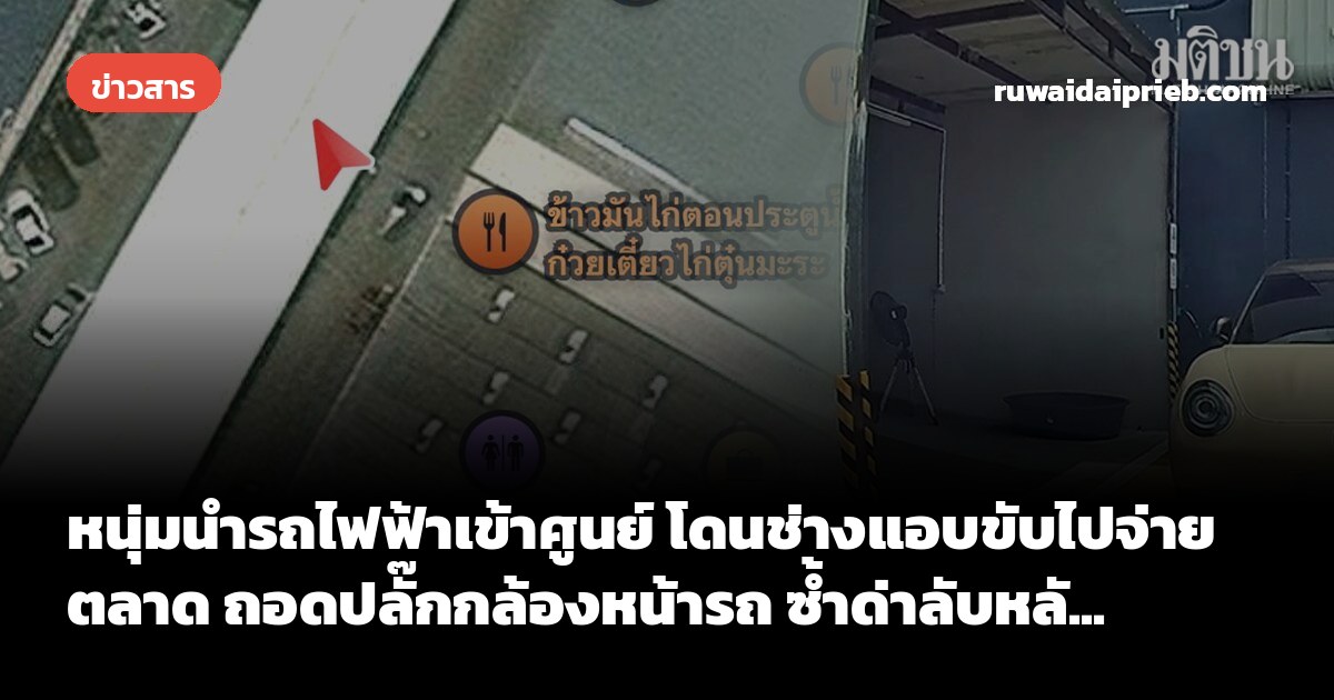 หนุ่มนำรถไฟฟ้าเข้าศูนย์ โดนช่างแอบขับไปจ่ายตลาด ถอดปลั๊กกล้องหน้ารถ ซ้ำด่าลับหลั...