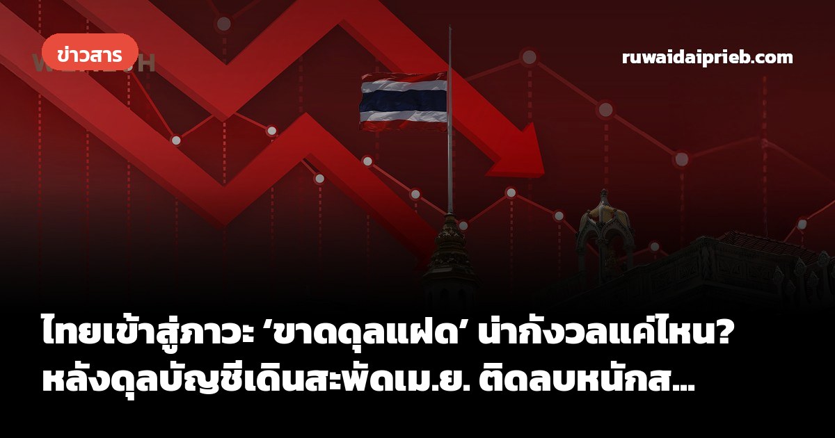 ไทยเข้าสู่ภาวะ ‘ขาดดุลแฝด’ น่ากังวลแค่ไหน? หลังดุลบัญชีเดินสะพัดเม.ย. ติดลบหนักส...