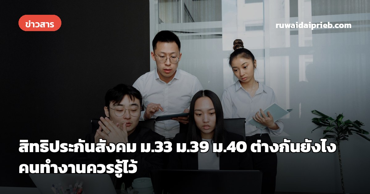 สิทธิประกันสังคม ม.33 ม.39 ม.40 ต่างกันยังไง คนทำงานควรรู้ไว้