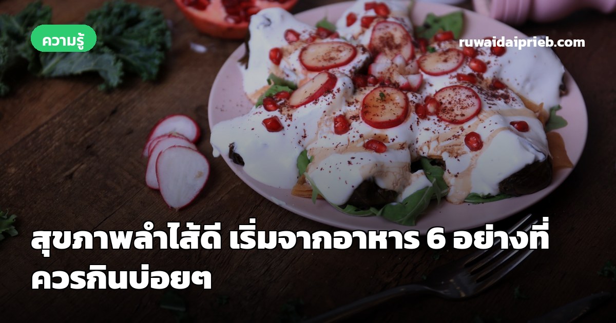 สุขภาพลำไส้ดี เริ่มจากอาหาร 6 อย่างที่ควรกินบ่อยๆ